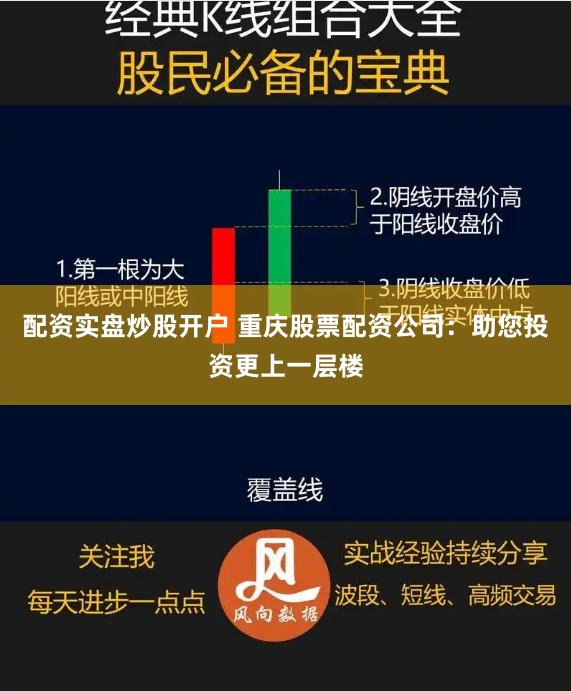 配资实盘炒股开户 重庆股票配资公司：助您投资更上一层楼