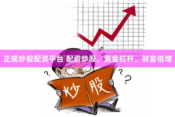 正规炒股配资平台 配资炒股，资金杠杆，财富倍增