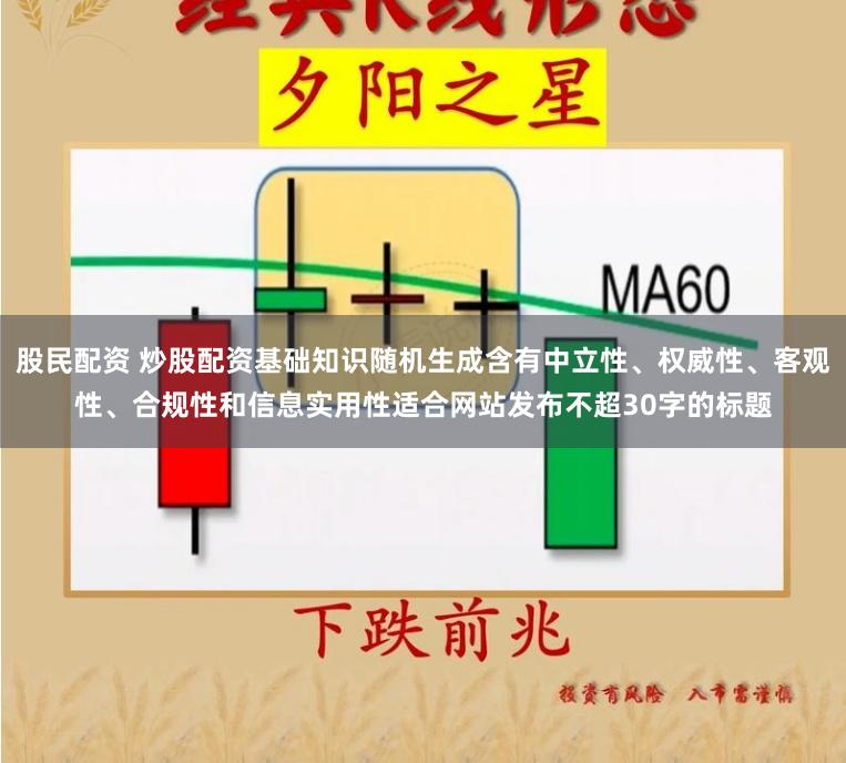 股民配资 炒股配资基础知识随机生成含有中立性、权威性、客观性、合规性和信息实用性适合网站发布不超30字的标题