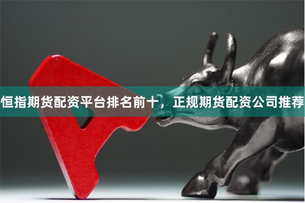 恒指期货配资平台排名前十，正规期货配资公司推荐